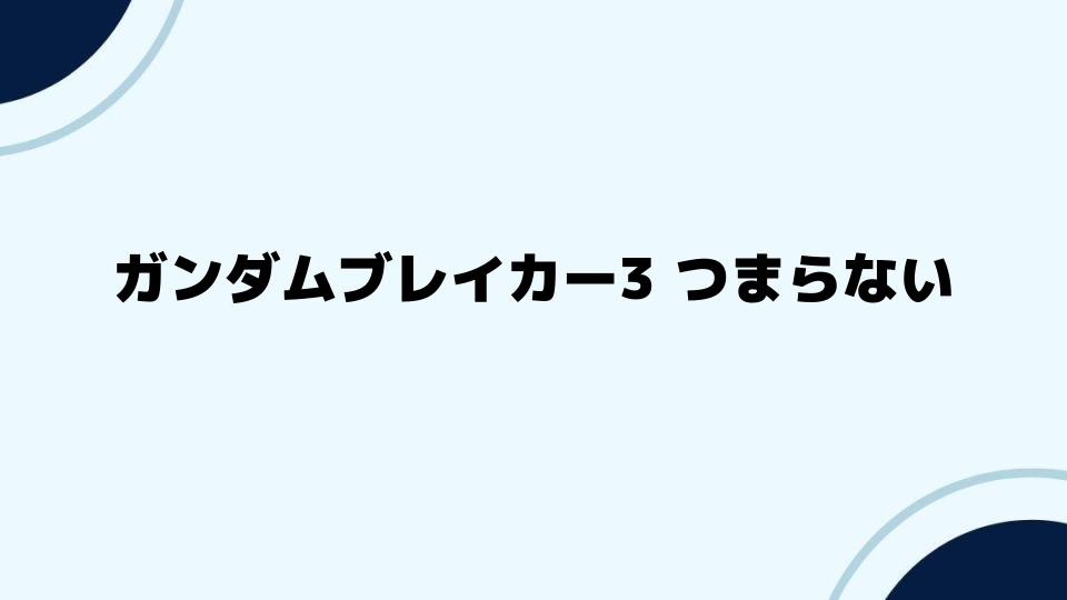 ガンダムブレイカー3 つまらない理由と改善方法